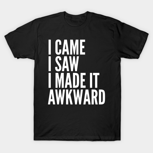 I Came I Saw I Made It Awkward T-Shirt by CreativeAngel